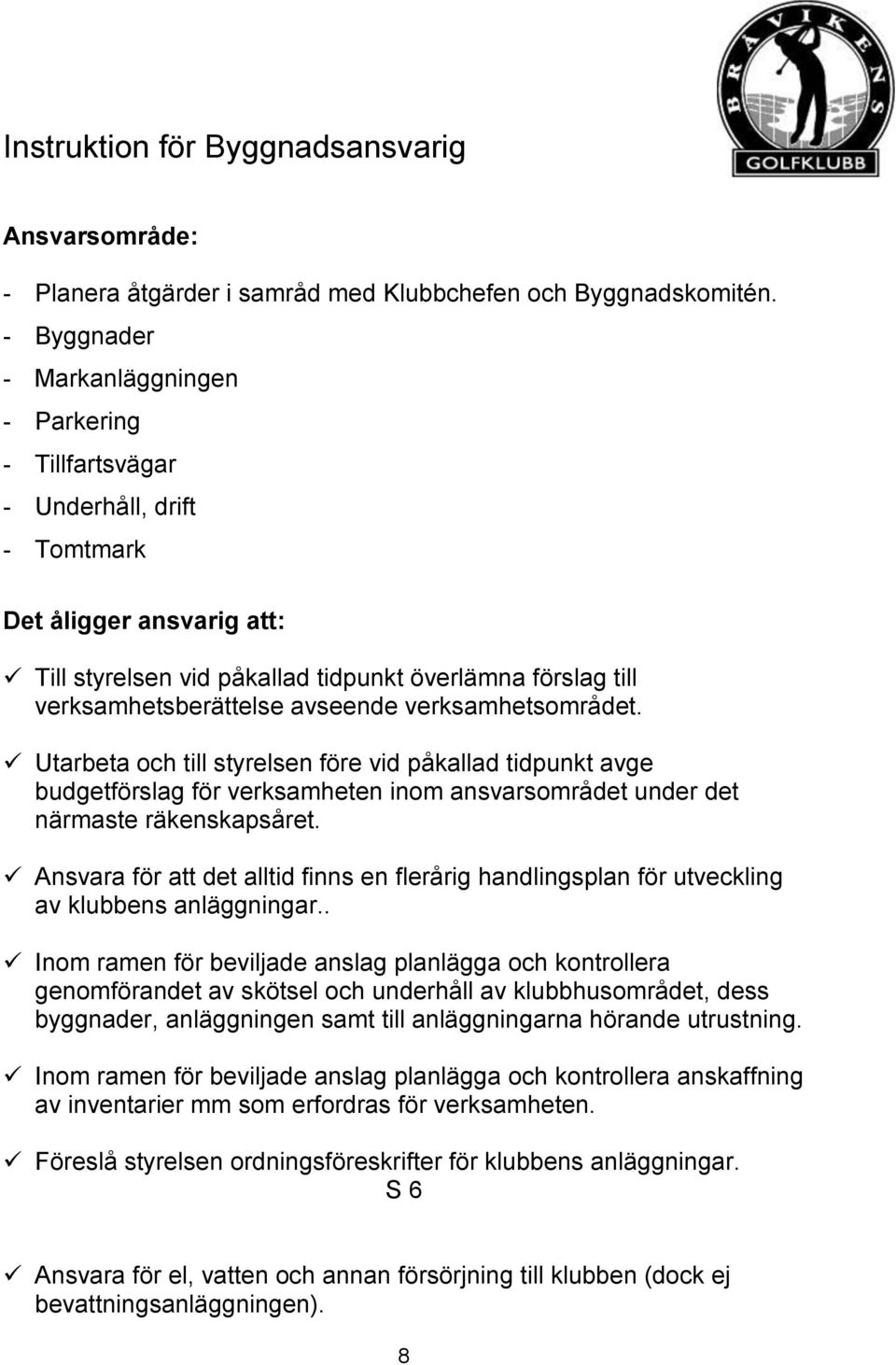 avseende verksamhetsområdet. Utarbeta och till styrelsen före vid påkallad tidpunkt avge budgetförslag för verksamheten inom ansvarsområdet under det närmaste räkenskapsåret.