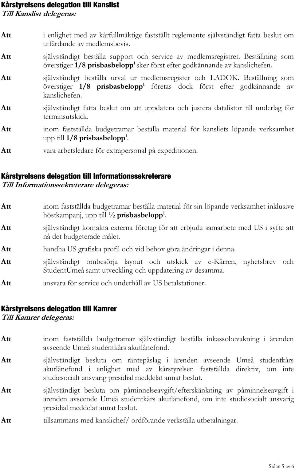 självständigt beställa urval ur medlemsregister och LADOK. Beställning som överstiger 1/8 prisbasbelopp 1 företas dock först efter godkännande av kanslichefen.