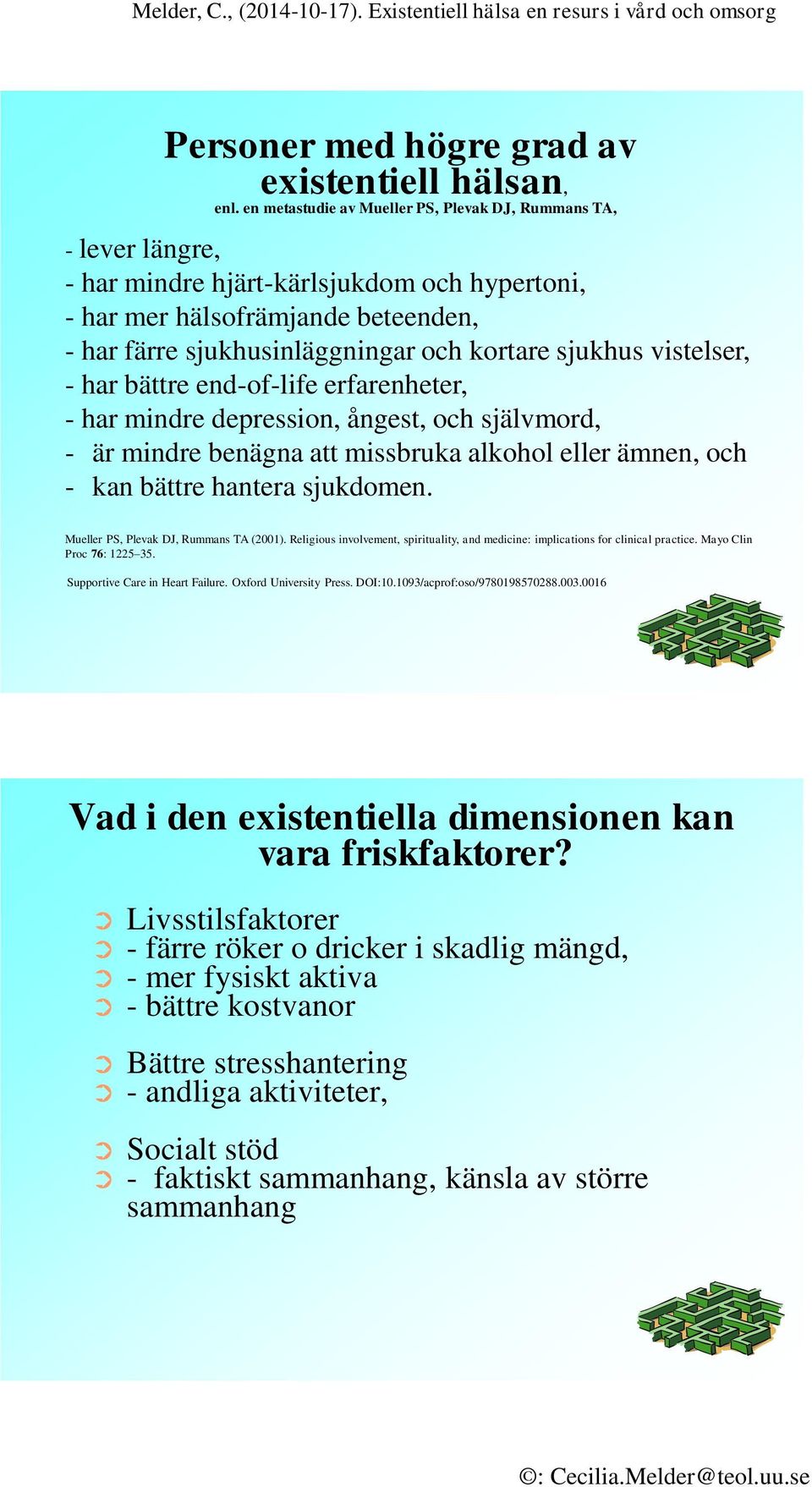 sjukhus vistelser, - har bättre end-of-life erfarenheter, - har mindre depression, ångest, och självmord, - är mindre benägna att missbruka alkohol eller ämnen, och - kan bättre hantera sjukdomen.
