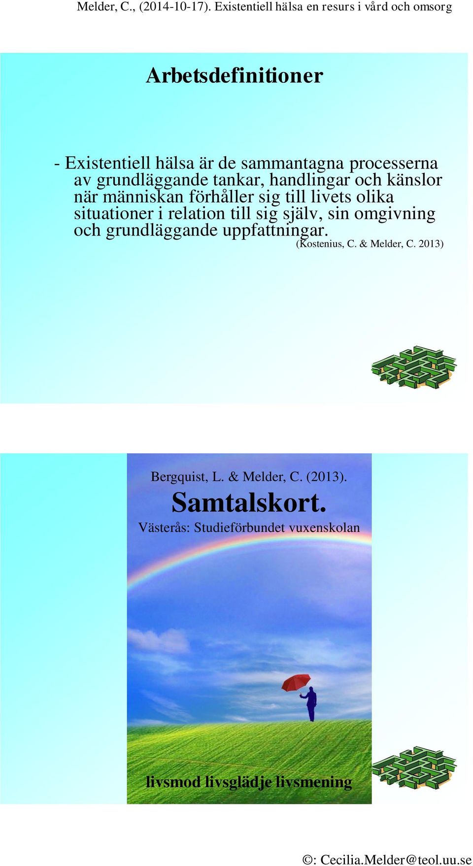 själv, sin omgivning och grundläggande uppfattningar. (Kostenius, C. & Melder, C. 2013) Bergquist, L.