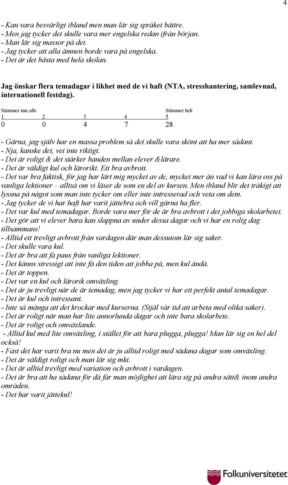 0 0 4 7 28 - Gärna, jag själv har en massa problem så det skulle vara skönt att ha mer sådant. - Nja, kanske det, vet inte riktigt. - Det är roligt & det stärker banden mellan elever &lärare.