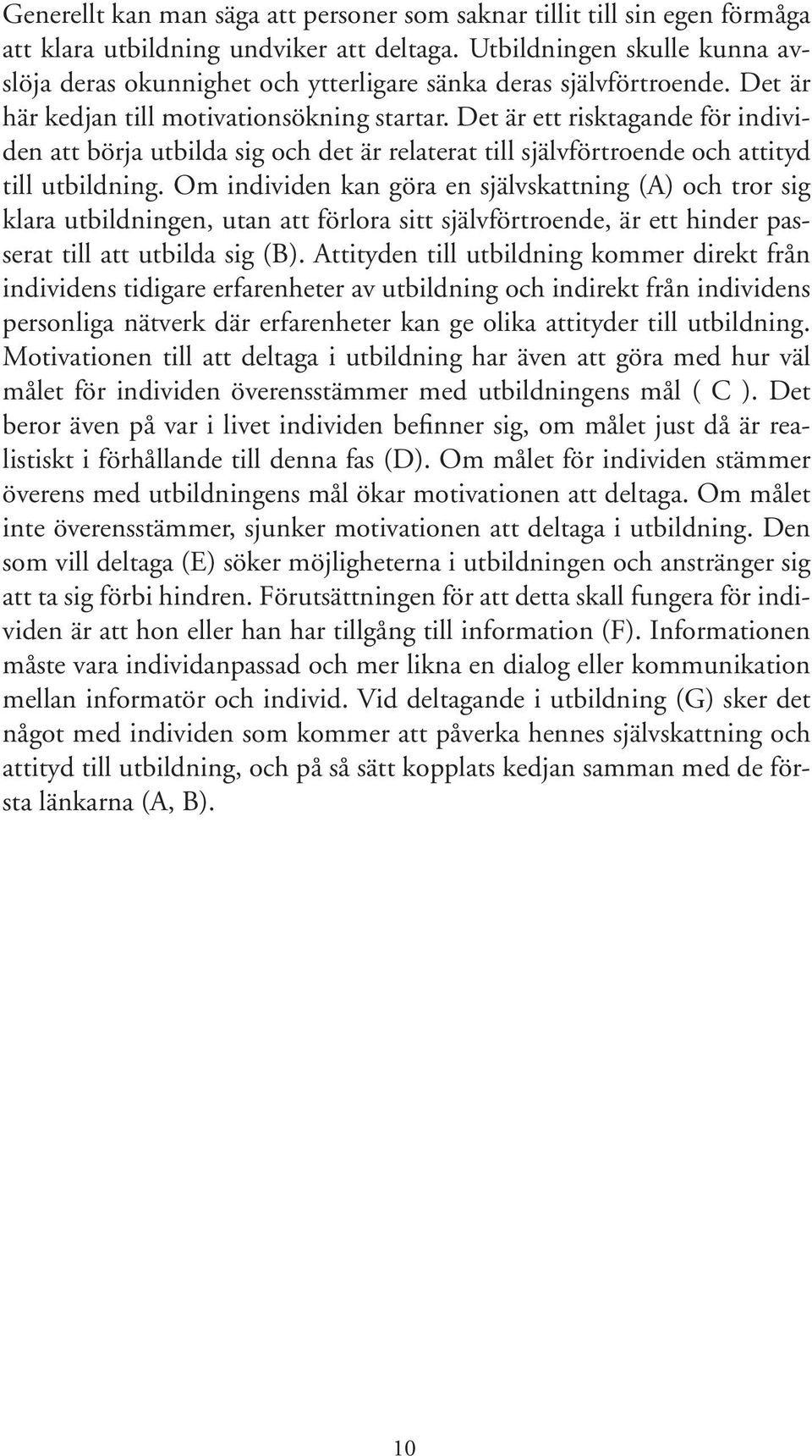 Det är ett risktagande för individen att börja utbilda sig och det är relaterat till självförtroende och attityd till utbildning.