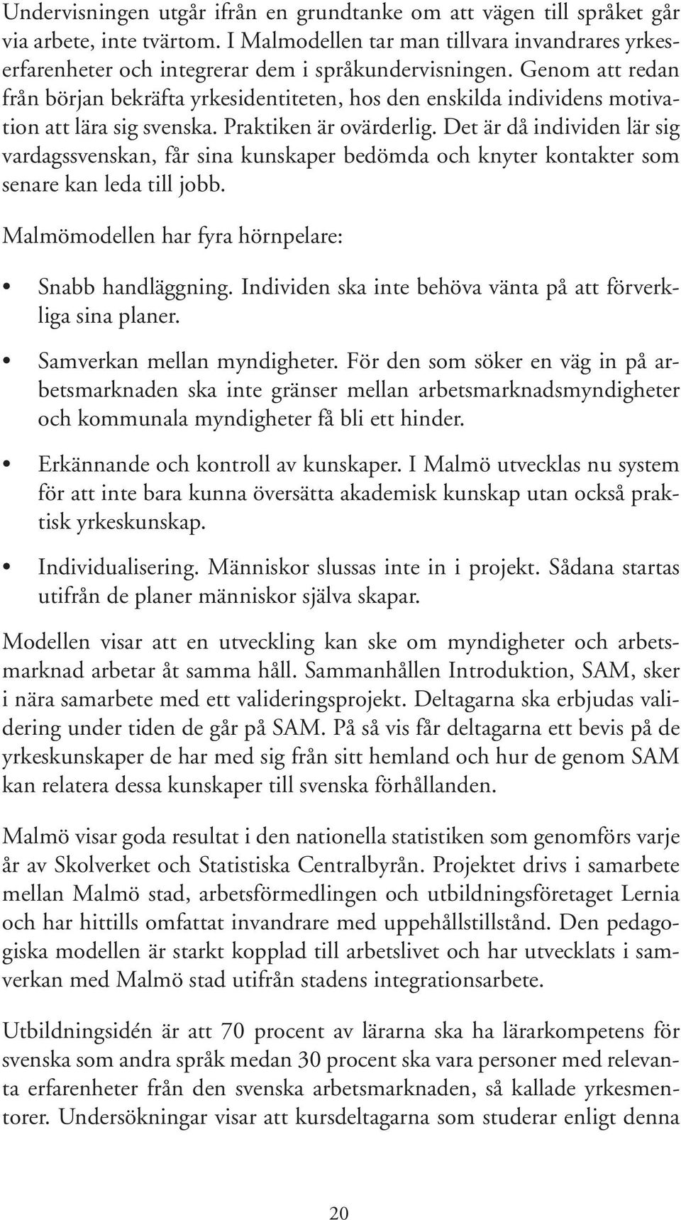 Det är då individen lär sig vardagssvenskan, får sina kunskaper bedömda och knyter kontakter som senare kan leda till jobb. Malmömodellen har fyra hörnpelare: Snabb handläggning.