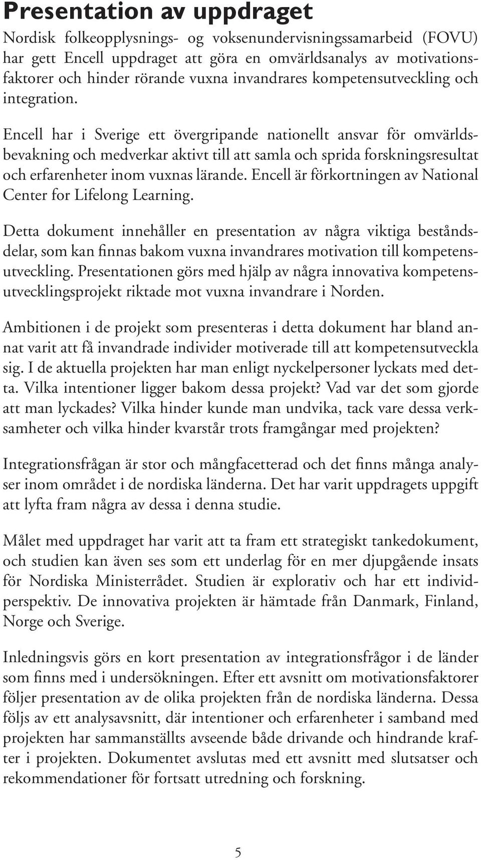 Encell har i Sverige ett övergripande nationellt ansvar för omvärldsbevakning och medverkar aktivt till att samla och sprida forsknings resultat och erfarenheter inom vuxnas lärande.