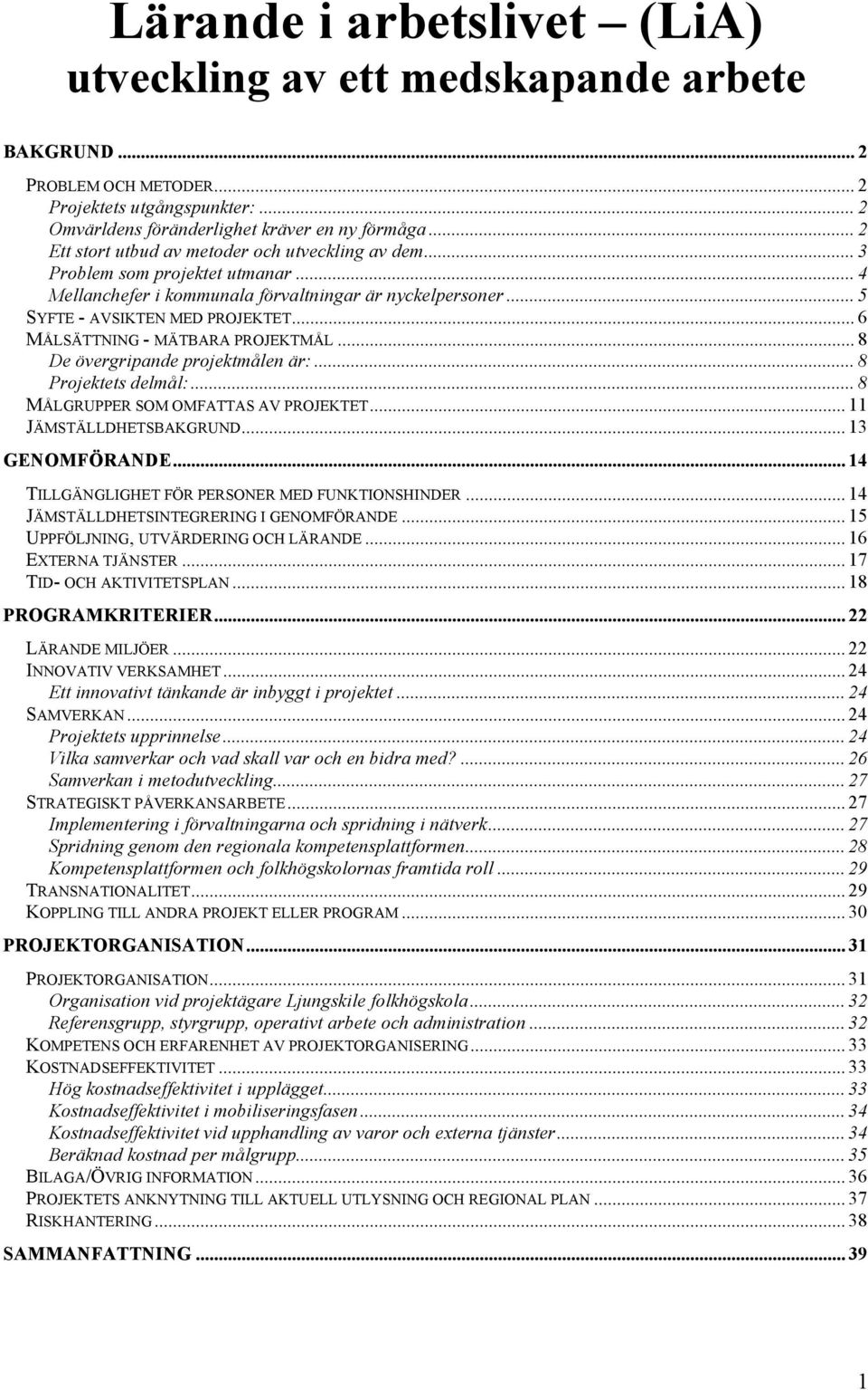 .. 6 MÅLSÄTTNING - MÄTBARA PROJEKTMÅL... 8 De övergripande projektmålen är:... 8 Projektets delmål:... 8 MÅLGRUPPER SOM OMFATTAS AV PROJEKTET... 11 JÄMSTÄLLDHETSBAKGRUND... 13 GENOMFÖRANDE.