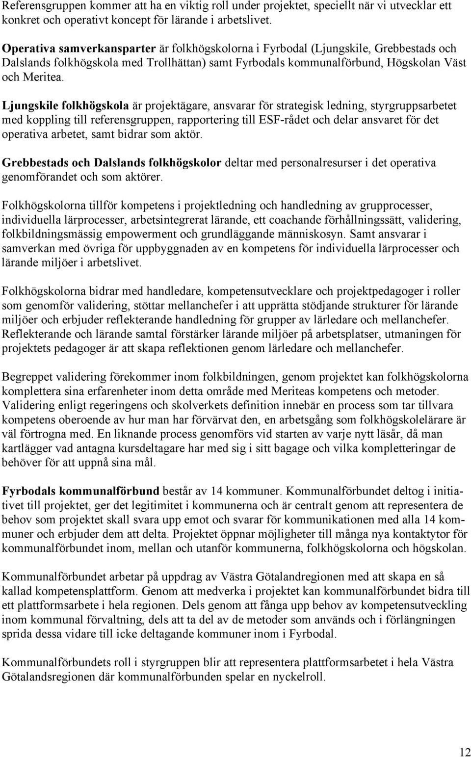 Ljungskile folkhögskola är projektägare, ansvarar för strategisk ledning, styrgruppsarbetet med koppling till referensgruppen, rapportering till ESF-rådet och delar ansvaret för det operativa