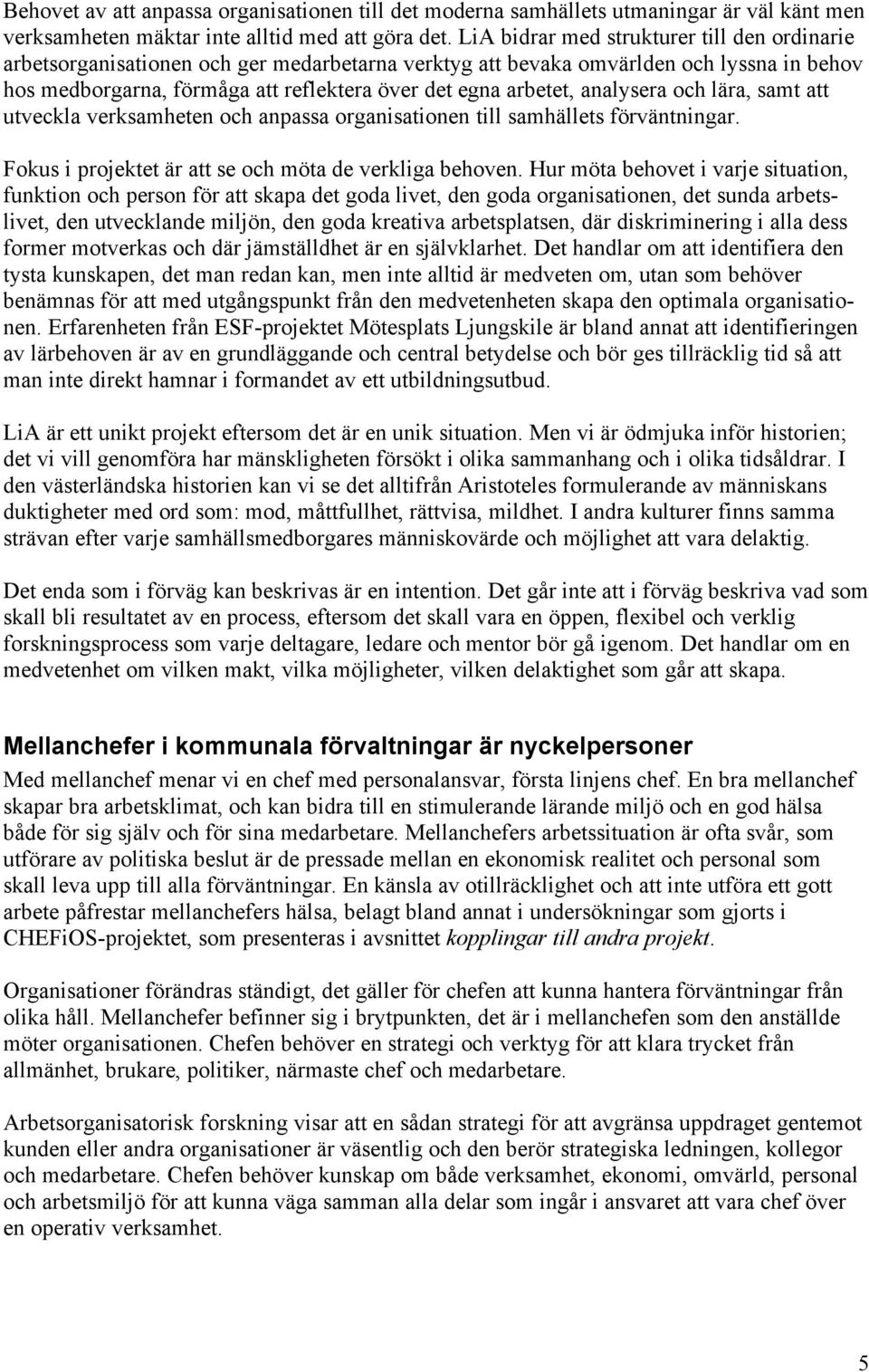 analysera och lära, samt att utveckla verksamheten och anpassa organisationen till samhällets förväntningar. Fokus i projektet är att se och möta de verkliga behoven.