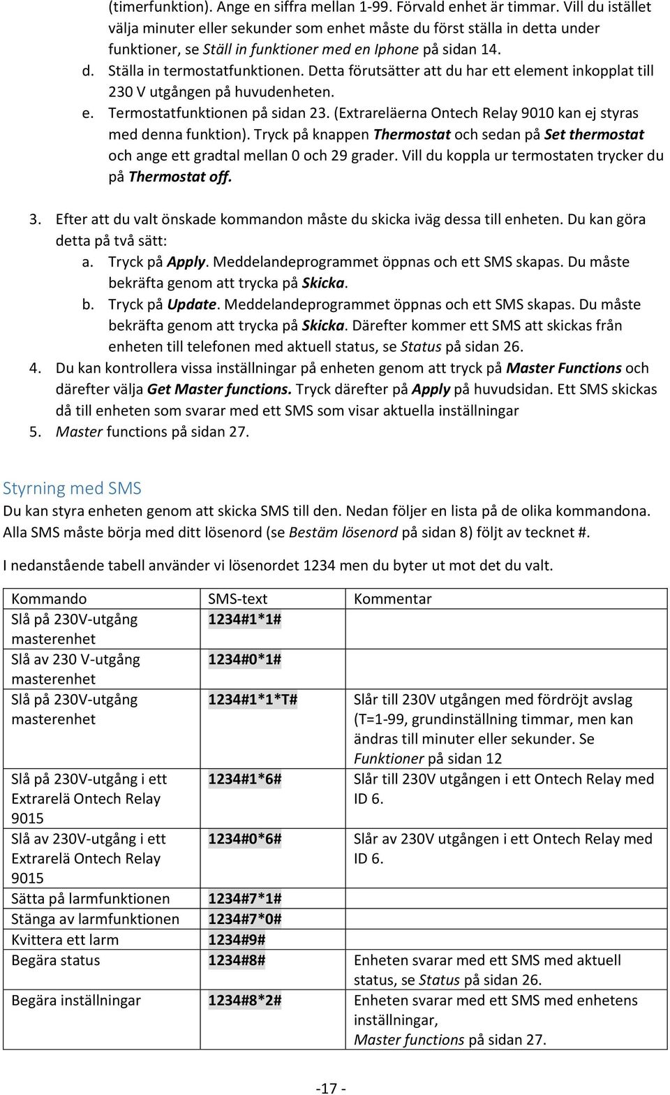 Detta förutsätter att du har ett element inkopplat till 230 V utgången på huvudenheten. e. Termostatfunktionen på sidan 23. (Extrareläerna Ontech Relay 9010 kan ej styras med denna funktion).