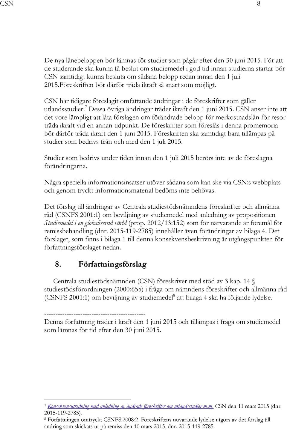 Föreskriften bör därför träda ikraft så snart som möjligt. CSN har tidigare föreslagit omfattande ändringar i de föreskrifter som gäller utlandsstudier.