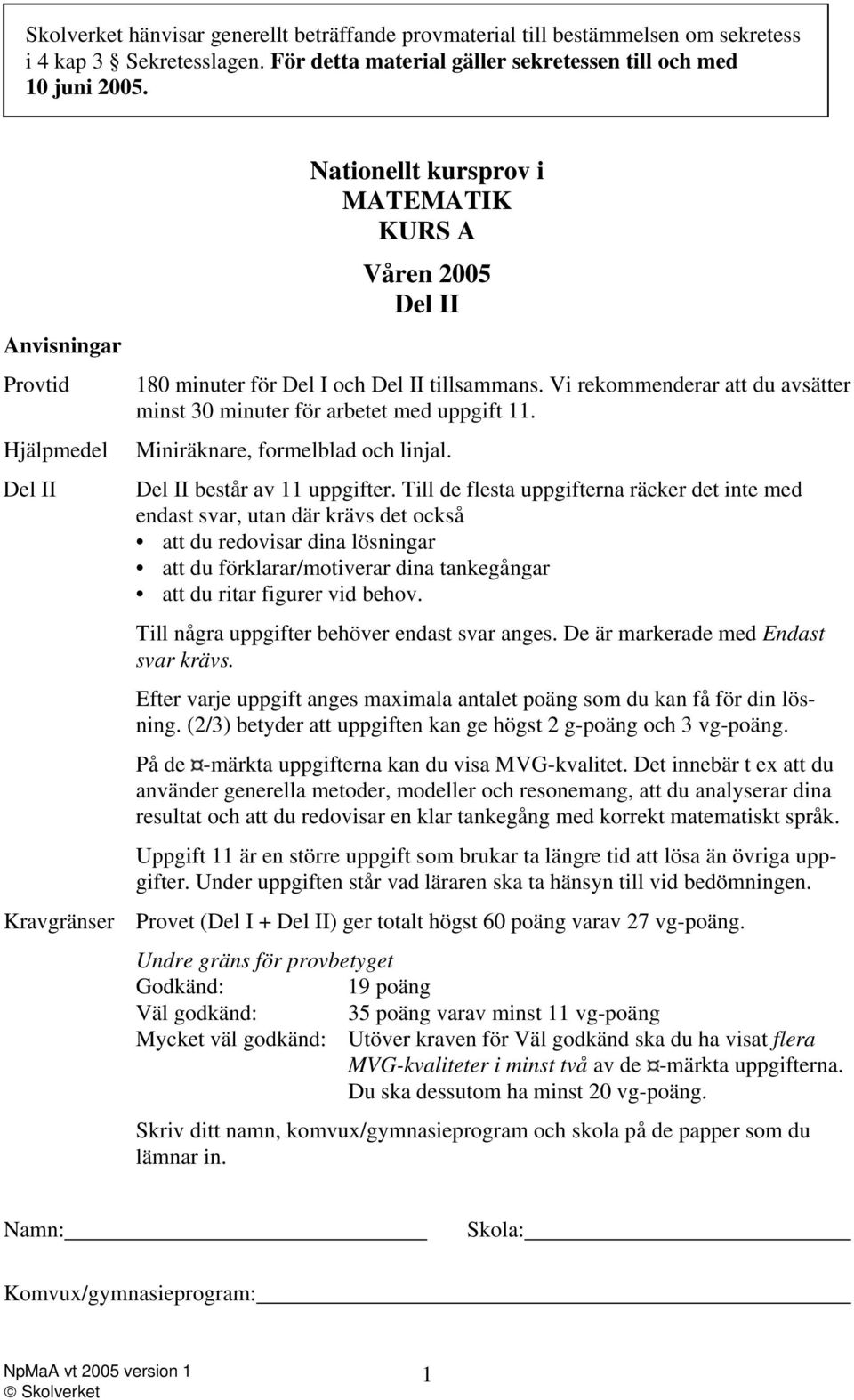 Vi rekommenderar att du avsätter minst 30 minuter för arbetet med uppgift 11. Miniräknare, formelblad och linjal. Del II består av 11 uppgifter.