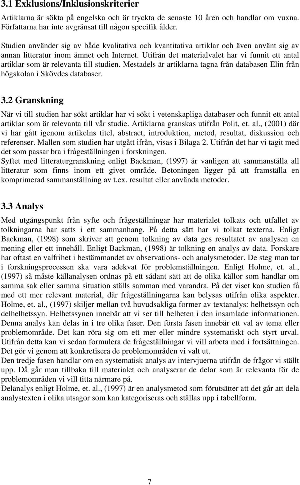 Utifrån det materialvalet har vi funnit ett antal artiklar som är relevanta till studien. Mestadels är artiklarna tagna från databasen Elin från högskolan i Skövdes databaser. 3.