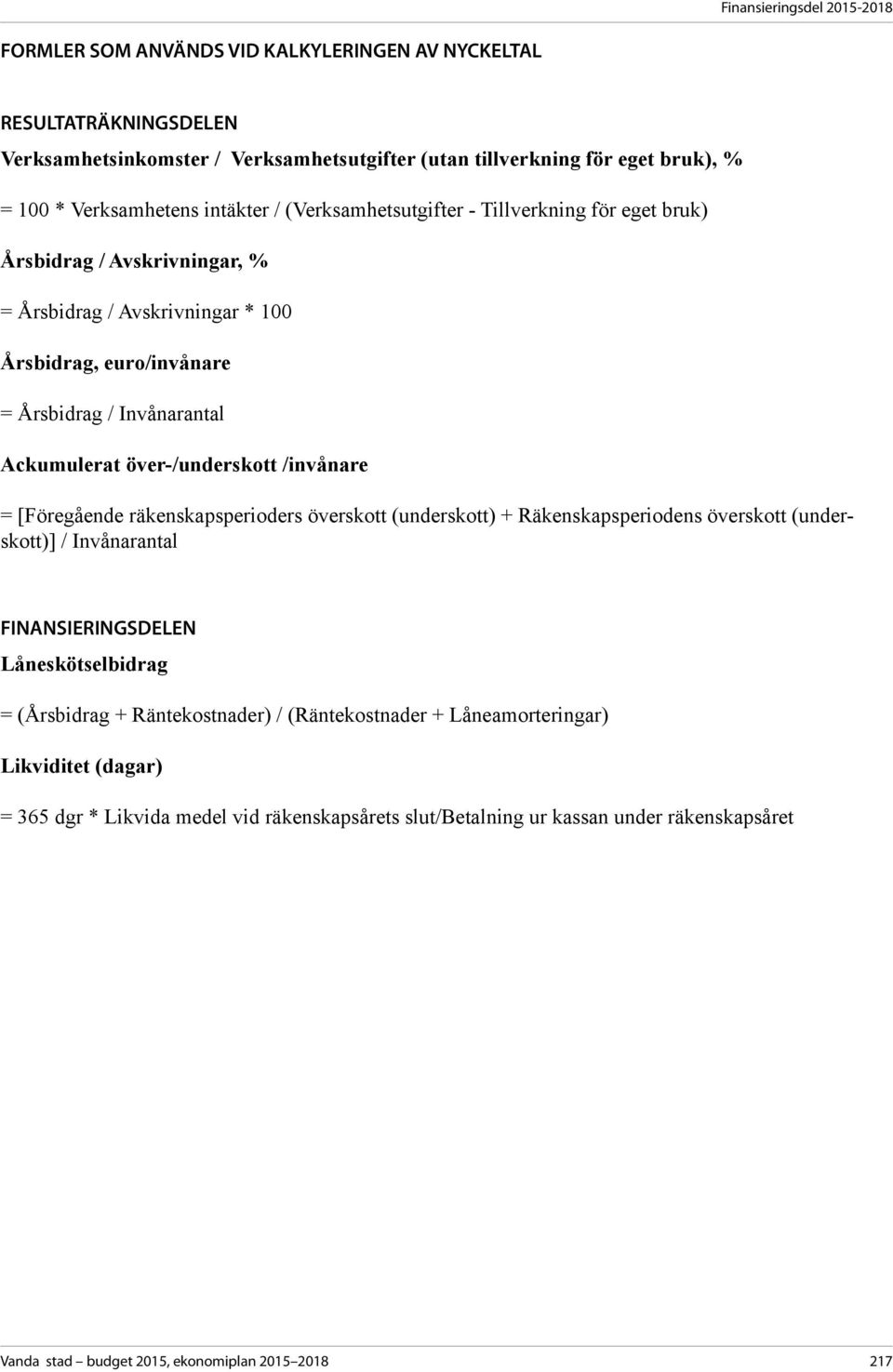 Ackumulerat över-/underskott /invånare = [Föregående räkenskapsperioders överskott (underskott) + Räkenskapsperiodens överskott (underskott)] / Invånarantal FINANSIERINGSDELEN