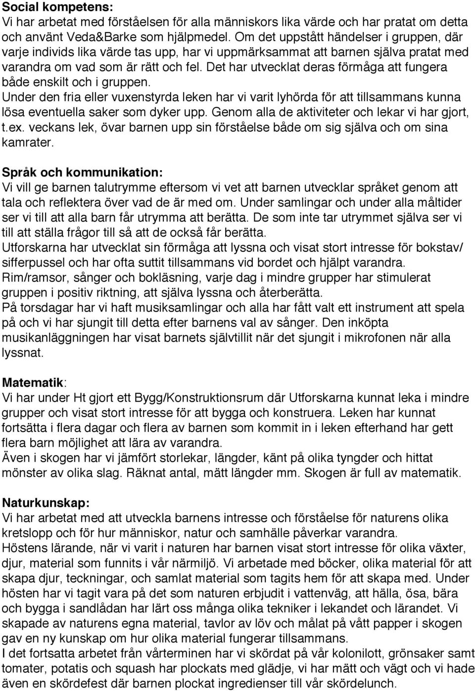 Det har utvecklat deras förmåga att fungera både enskilt och i gruppen. Under den fria eller vuxenstyrda leken har vi varit lyhörda för att tillsammans kunna lösa eventuella saker som dyker upp.