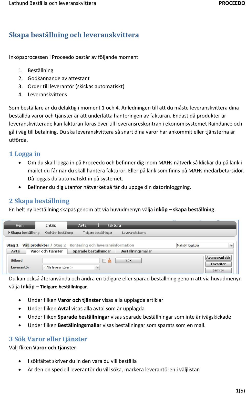 Endast då produkter är leveranskvitterade kan fakturan föras över till leveransreskontran i ekonomisystemet Raindance och gå i väg till betalning.