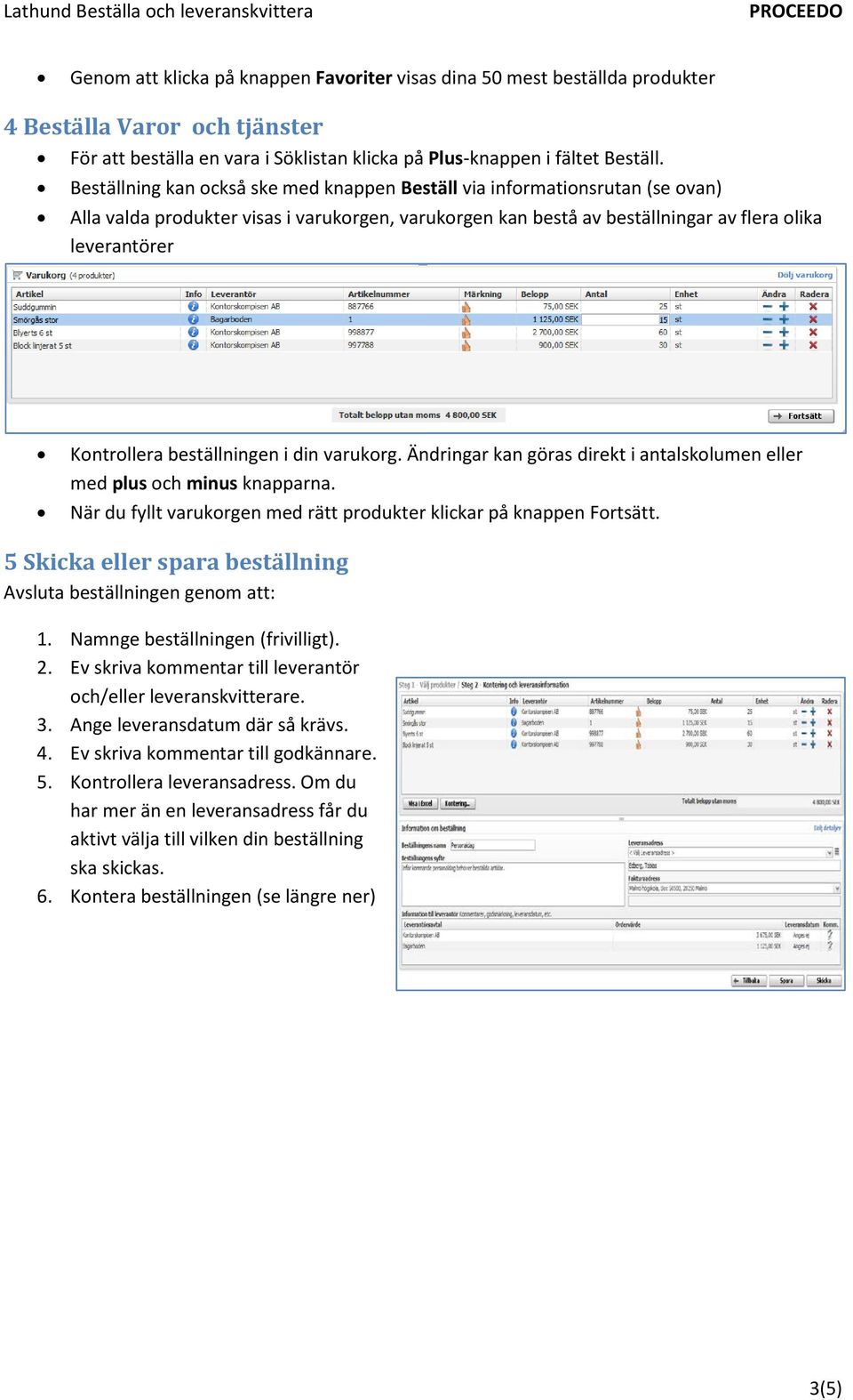 beställningen i din varukorg. Ändringar kan göras direkt i antalskolumen eller med plus och minus knapparna. När du fyllt varukorgen med rätt produkter klickar på knappen Fortsätt.