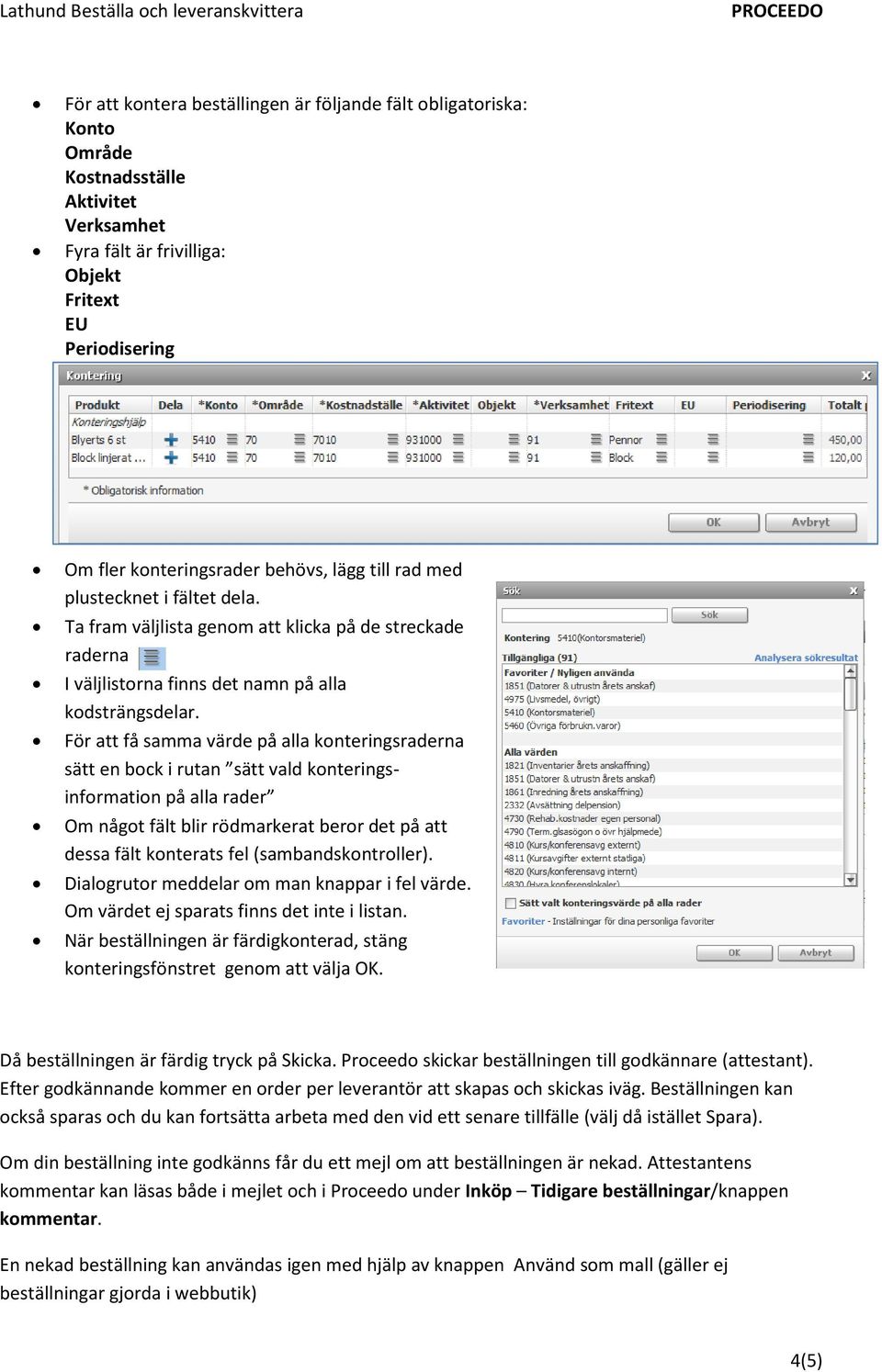 För att få samma värde på alla konteringsraderna sätt en bock i rutan sätt vald konteringsinformation på alla rader Om något fält blir rödmarkerat beror det på att dessa fält konterats fel