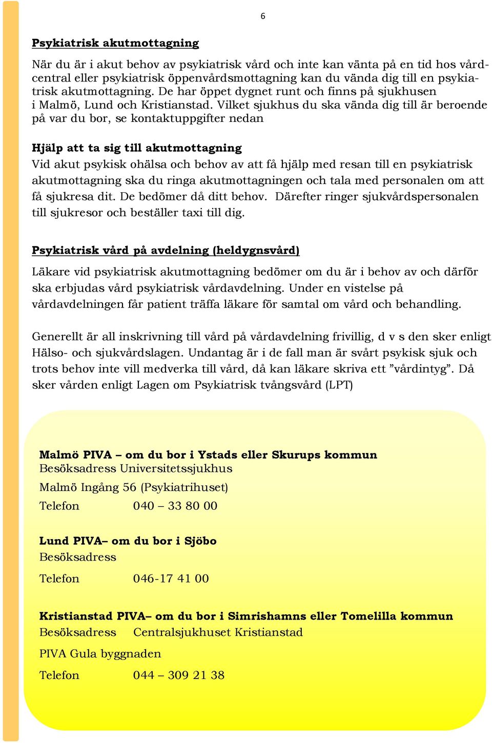 Vilket sjukhus du ska vända dig till är beroende på var du bor, se kontaktuppgifter nedan Hjälp att ta sig till akutmottagning Vid akut psykisk ohälsa och behov av att få hjälp med resan till en