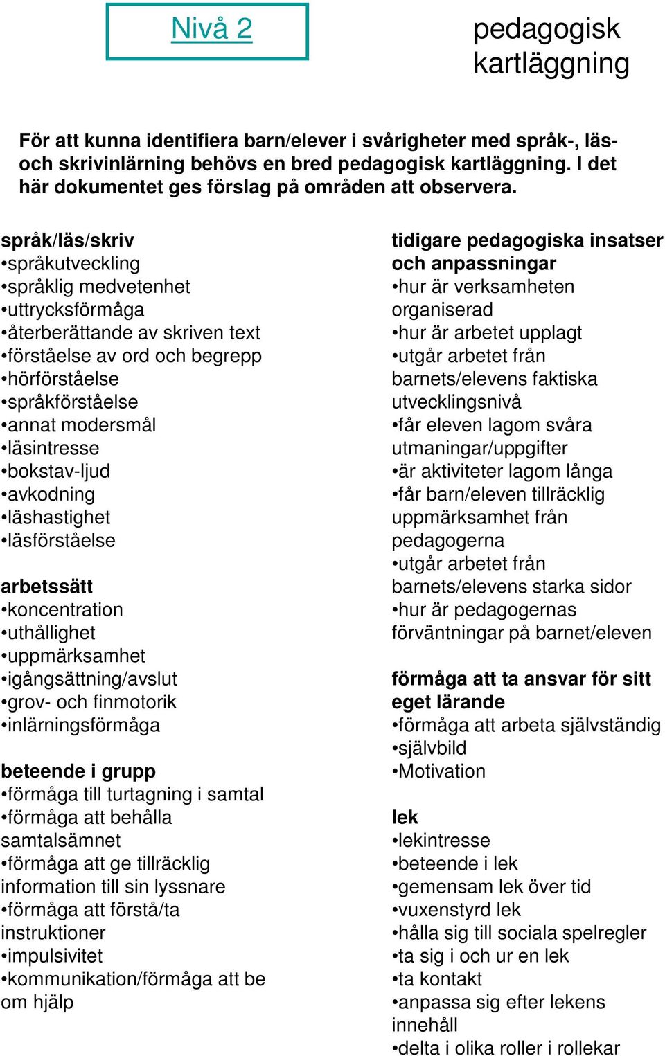 språk/läs/skriv språkutveckling språklig medvetenhet uttrycksförmåga återberättande av skriven text förståelse av ord och begrepp hörförståelse språkförståelse annat modersmål läsintresse