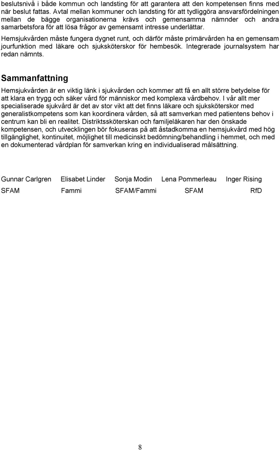 intresse underlättar. Hemsjukvården måste fungera dygnet runt, och därför måste primärvården ha en gemensam jourfunktion med läkare och sjuksköterskor för hembesök.