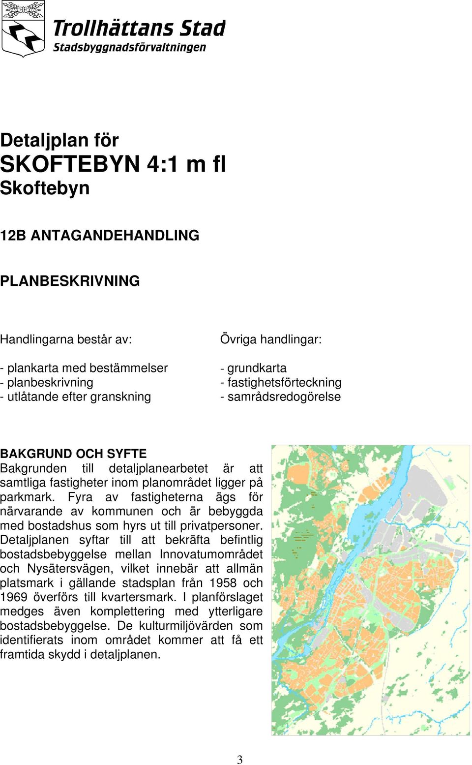 Fyra av fastigheterna ägs för närvarande av kommunen och är bebyggda med bostadshus som hyrs ut till privatpersoner.