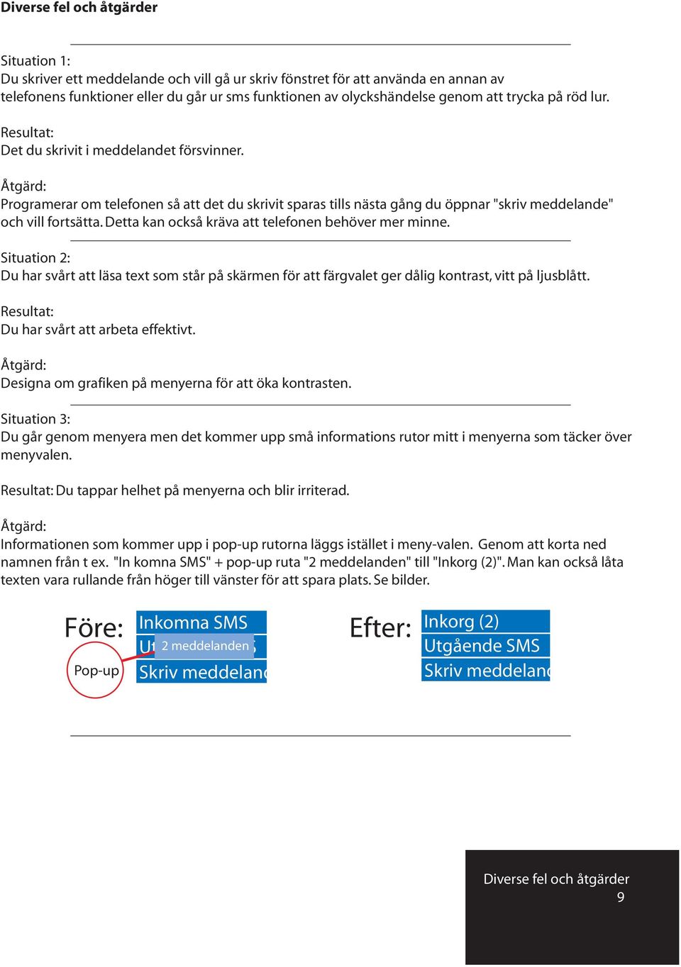 Åtgärd: Programerar om telefonen så att det du skrivit sparas tills nästa gång du öppnar "skriv meddelande" och vill fortsätta. Detta kan också kräva att telefonen behöver mer minne.