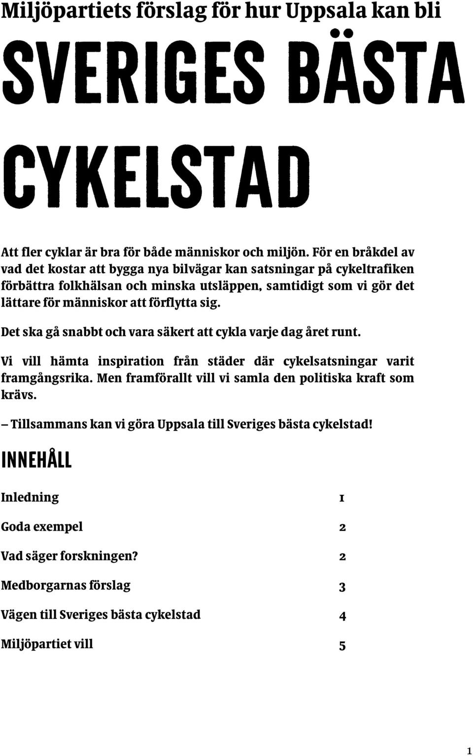 förflytta sig. Det ska gå snabbt och vara säkert att cykla varje dag året runt. Vi vill hämta inspiration från städer där cykelsatsningar varit framgångsrika.