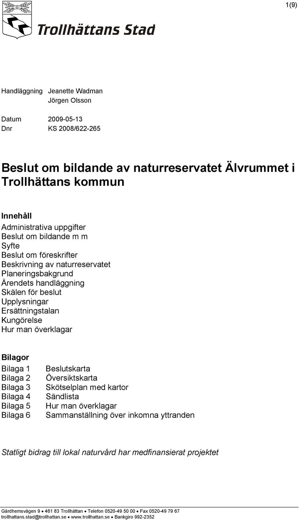 Bilaga 1 Bilaga 2 Bilaga 3 Bilaga 4 Bilaga 5 Bilaga 6 Beslutskarta Översiktskarta Skötselplan med kartor Sändlista Hur man överklagar Sammanställning över inkomna yttranden Statligt bidrag