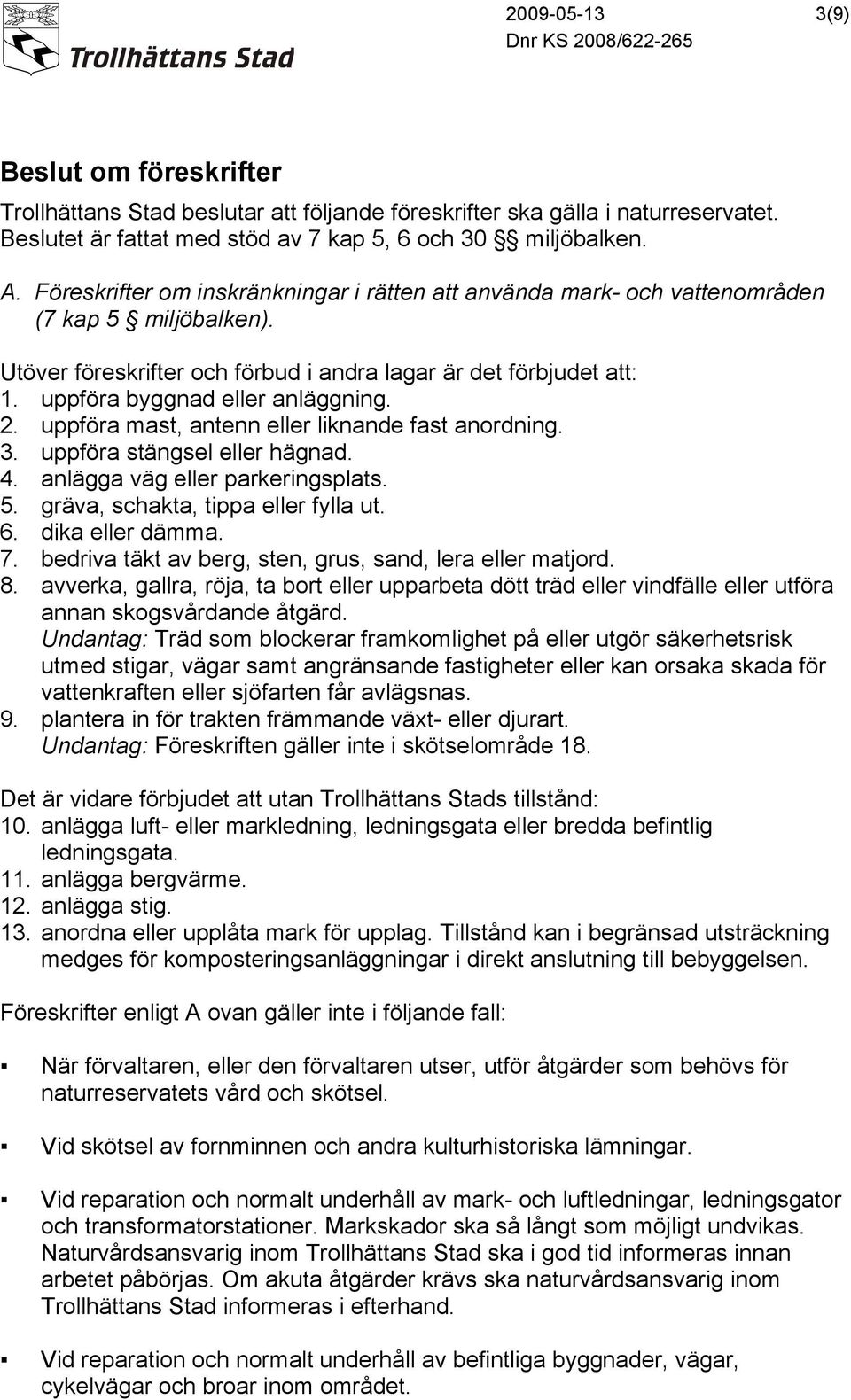 uppföra byggnad eller anläggning. 2. uppföra mast, antenn eller liknande fast anordning. 3. uppföra stängsel eller hägnad. 4. anlägga väg eller parkeringsplats. 5.