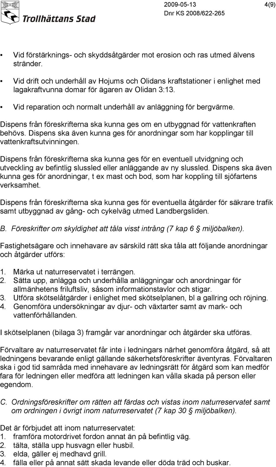 Dispens från föreskrifterna ska kunna ges om en utbyggnad för vattenkraften behövs. Dispens ska även kunna ges för anordningar som har kopplingar till vattenkraftsutvinningen.