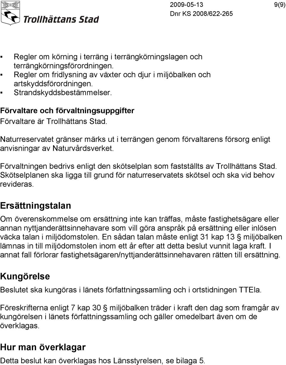 Naturreservatet gränser märks ut i terrängen genom förvaltarens försorg enligt anvisningar av Naturvårdsverket. Förvaltningen bedrivs enligt den skötselplan som fastställts av Trollhättans Stad.