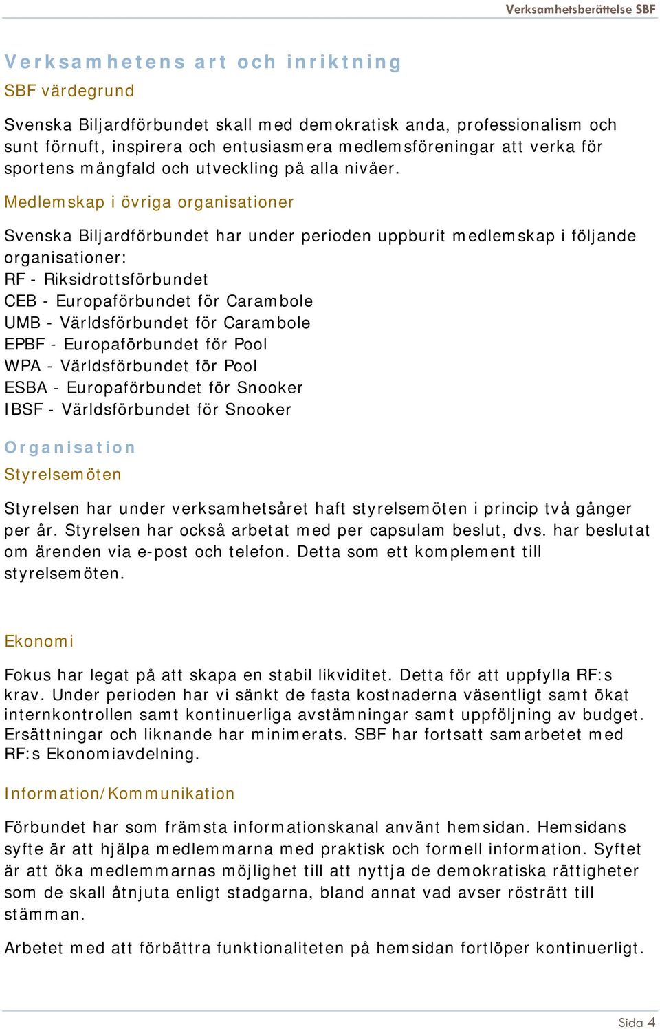 Medlemskap i övriga organisationer Svenska Biljardförbundet har under perioden uppburit medlemskap i följande organisationer: RF - Riksidrottsförbundet CEB - Europaförbundet för Carambole UMB -
