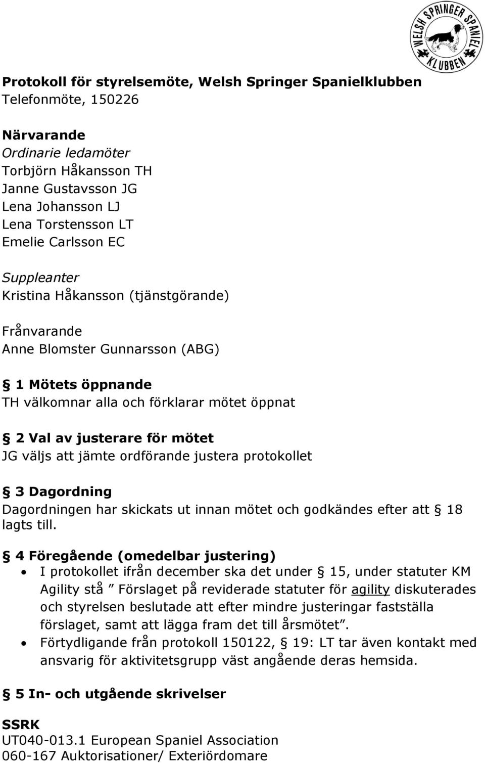 väljs att jämte ordförande justera protokollet 3 Dagordning Dagordningen har skickats ut innan mötet och godkändes efter att 18 lagts till.