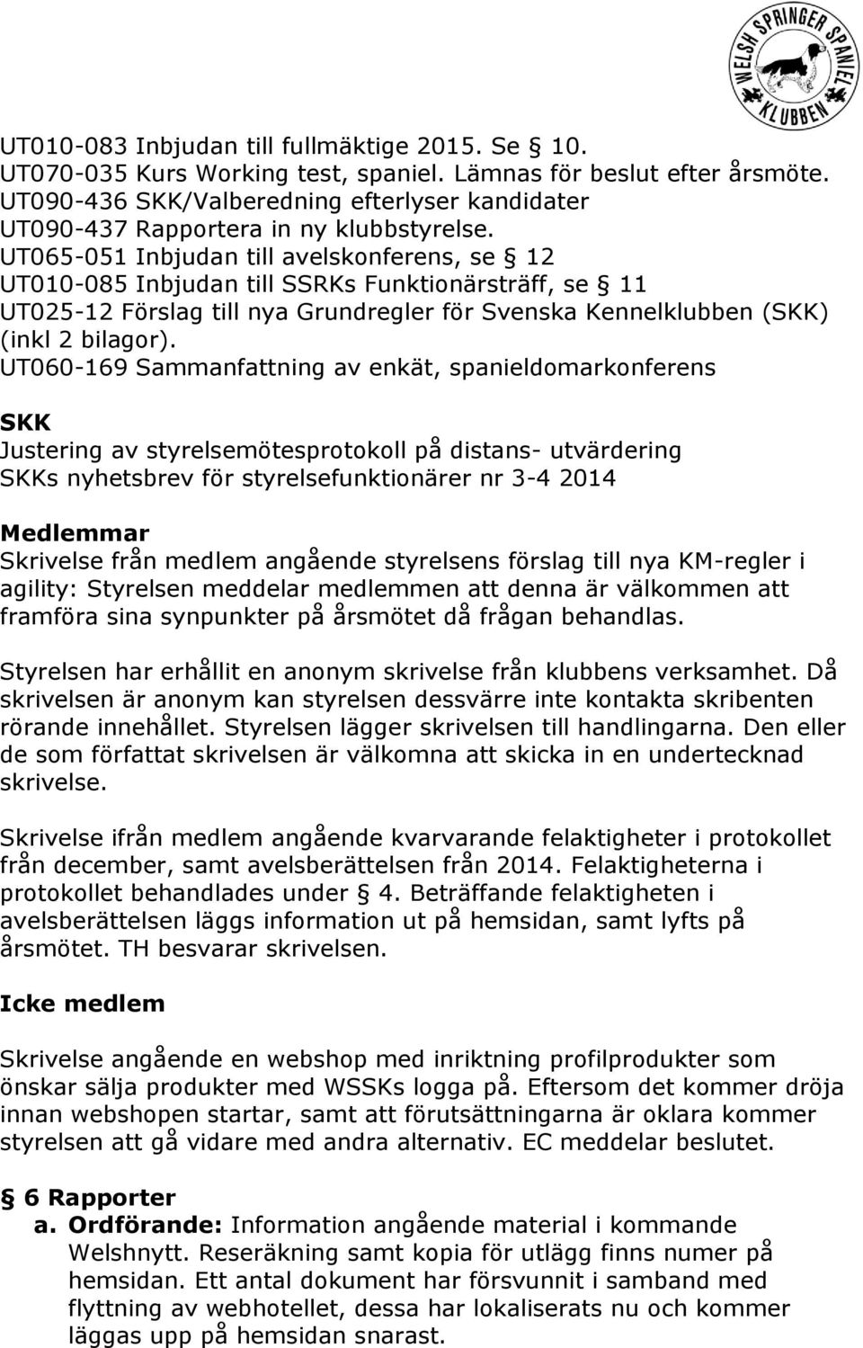 UT065-051 Inbjudan till avelskonferens, se 12 UT010-085 Inbjudan till SSRKs Funktionärsträff, se 11 UT025-12 Förslag till nya Grundregler för Svenska Kennelklubben (SKK) (inkl 2 bilagor).