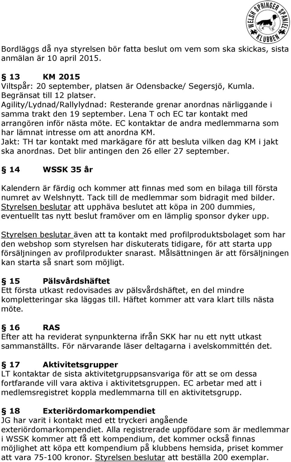 EC kontaktar de andra medlemmarna som har lämnat intresse om att anordna KM. Jakt: TH tar kontakt med markägare för att besluta vilken dag KM i jakt ska anordnas.