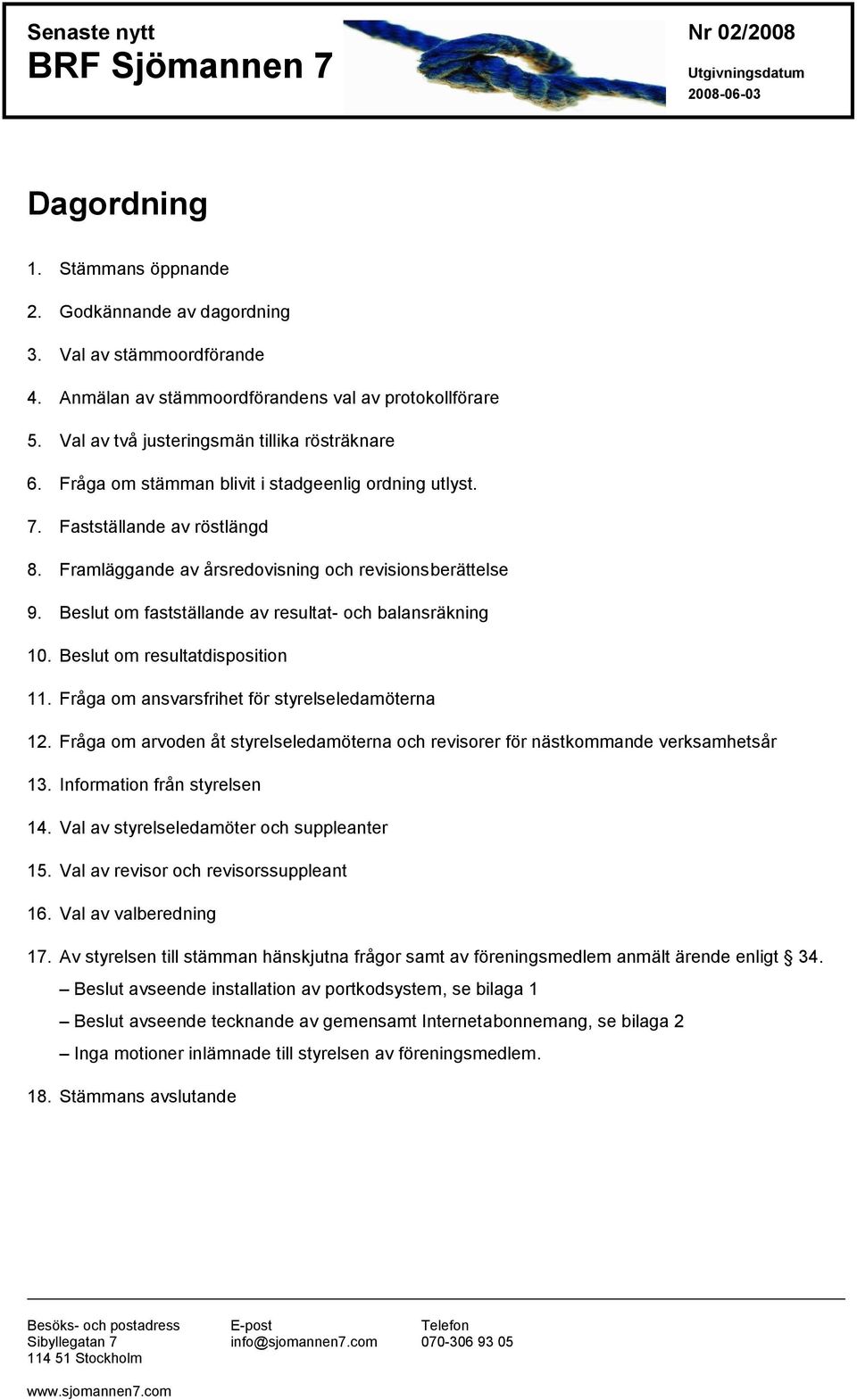 Beslut om fastställande av resultat- och balansräkning 10. Beslut om resultatdisposition 11. Fråga om ansvarsfrihet för styrelseledamöterna 12.