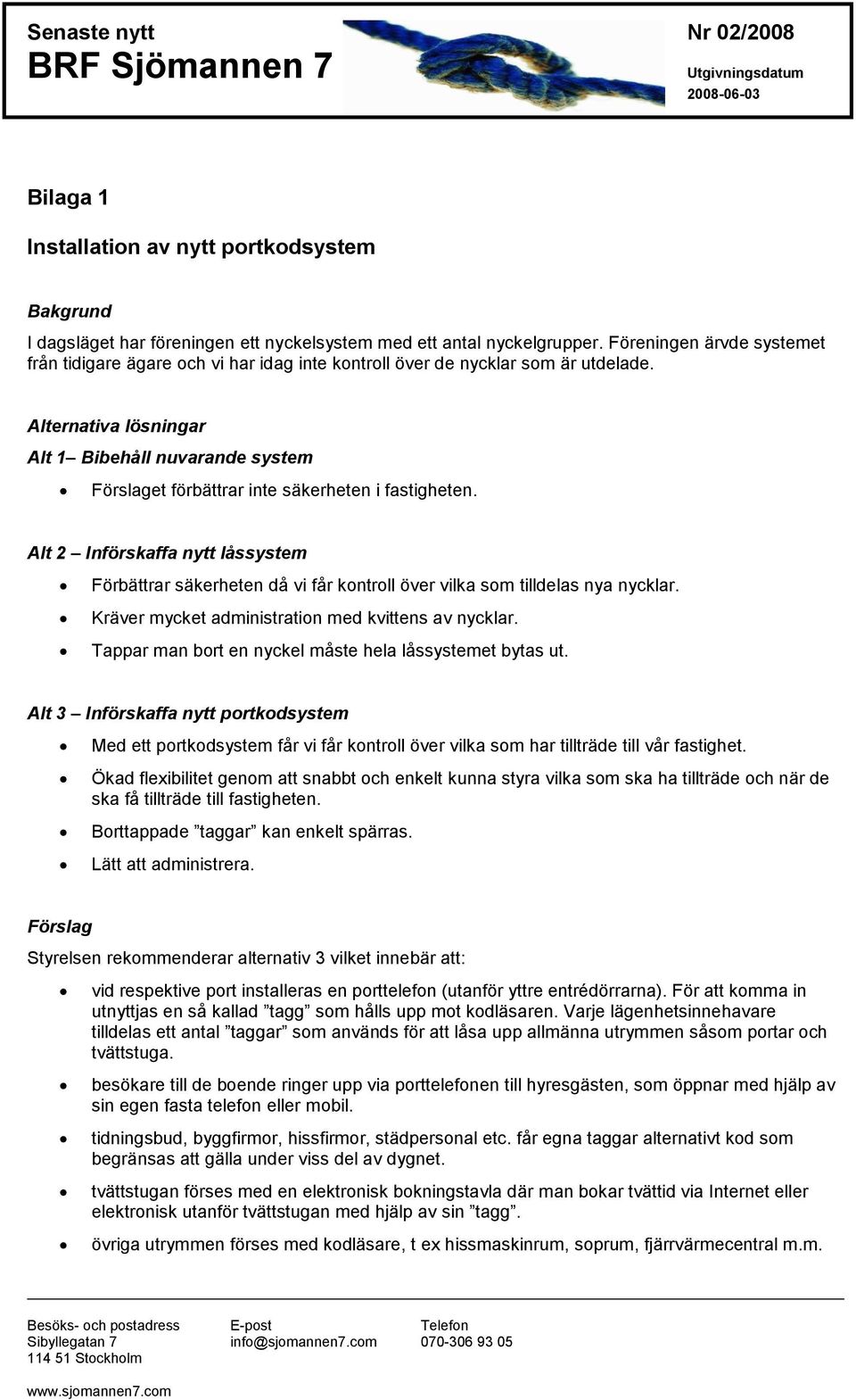 Alternativa lösningar Alt 1 Bibehåll nuvarande system Förslaget förbättrar inte säkerheten i fastigheten.