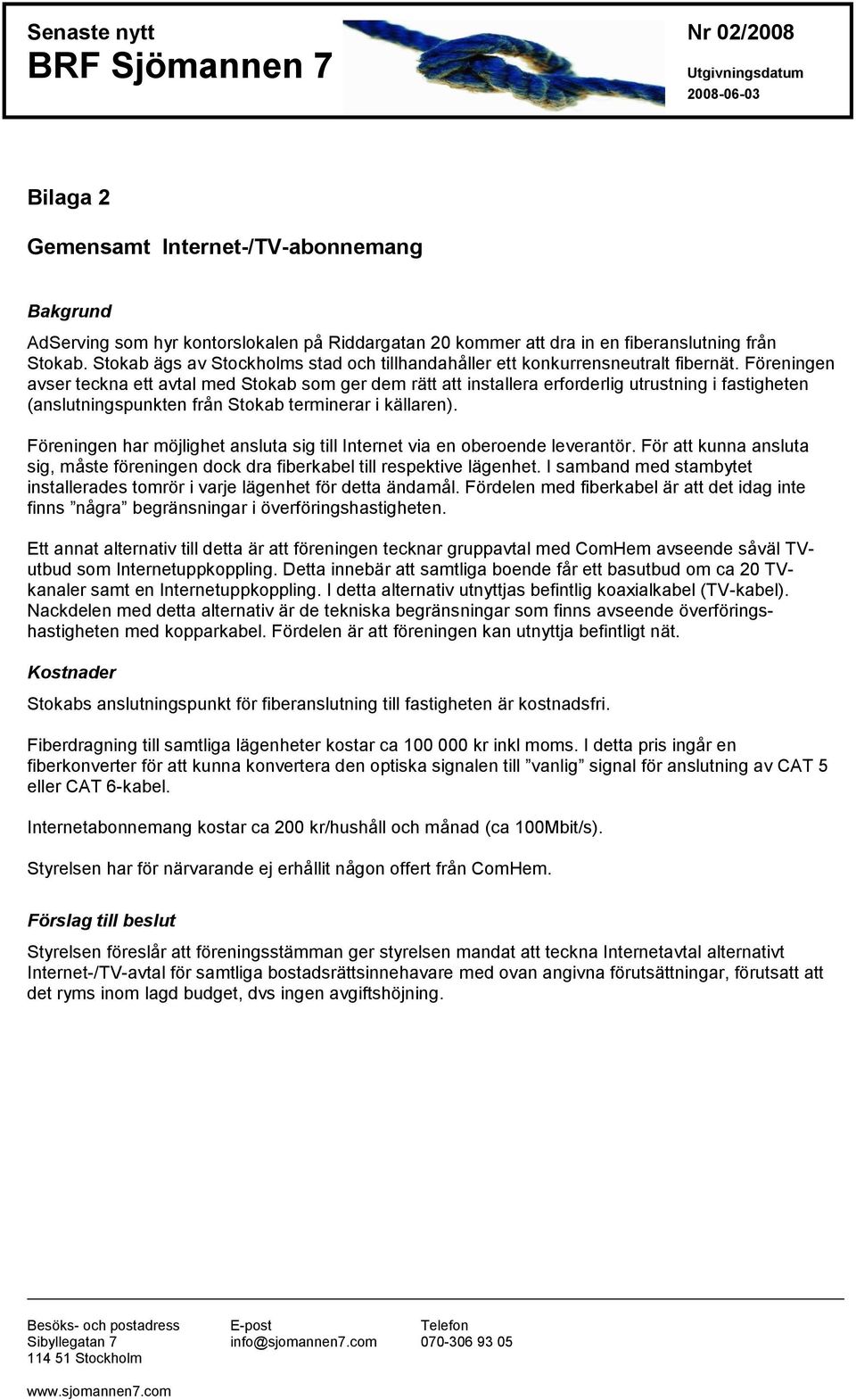 Föreningen avser teckna ett avtal med Stokab som ger dem rätt att installera erforderlig utrustning i fastigheten (anslutningspunkten från Stokab terminerar i källaren).