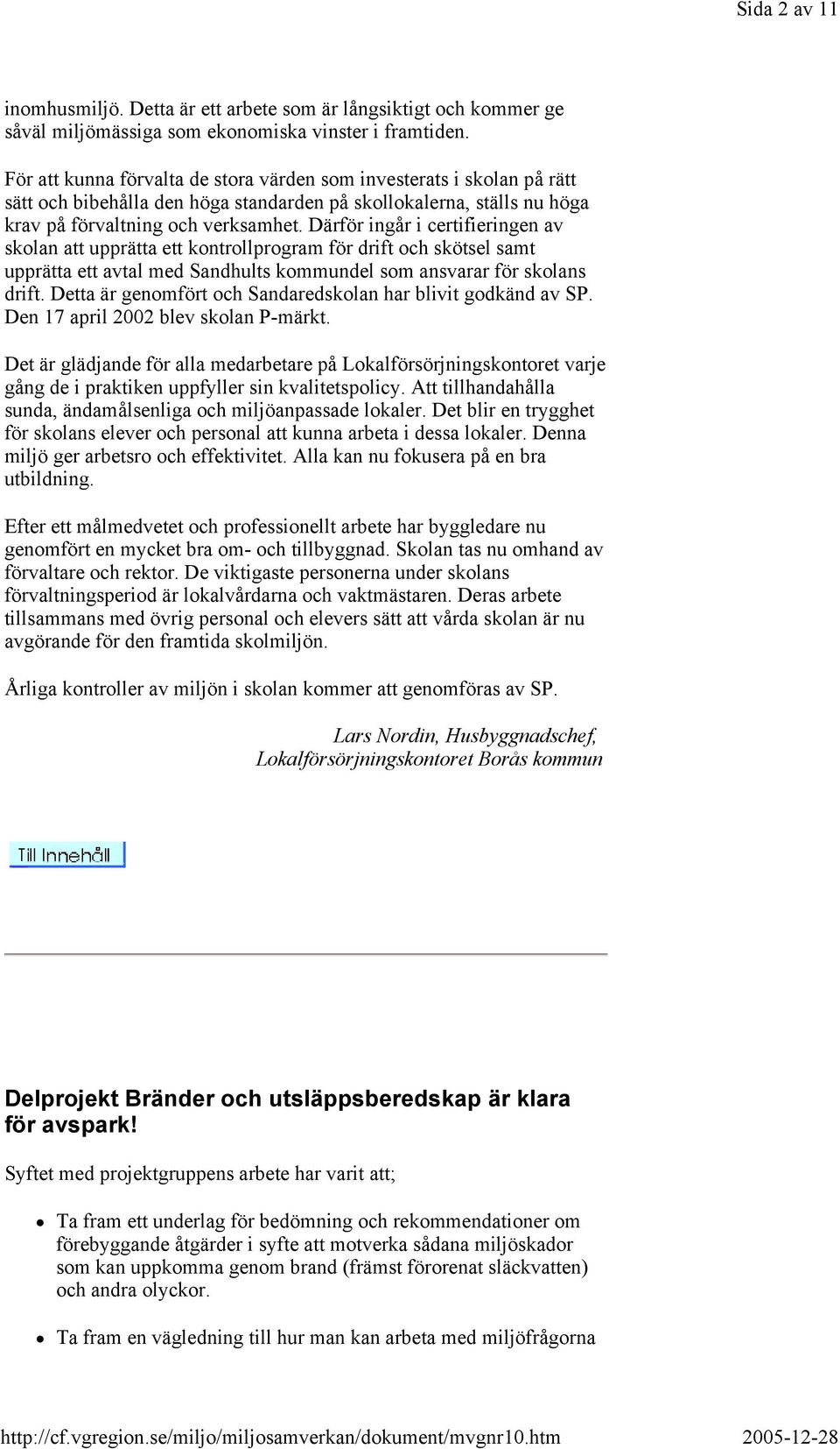 Därför ingår i certifieringen av skolan att upprätta ett kontrollprogram för drift och skötsel samt upprätta ett avtal med Sandhults kommundel som ansvarar för skolans drift.