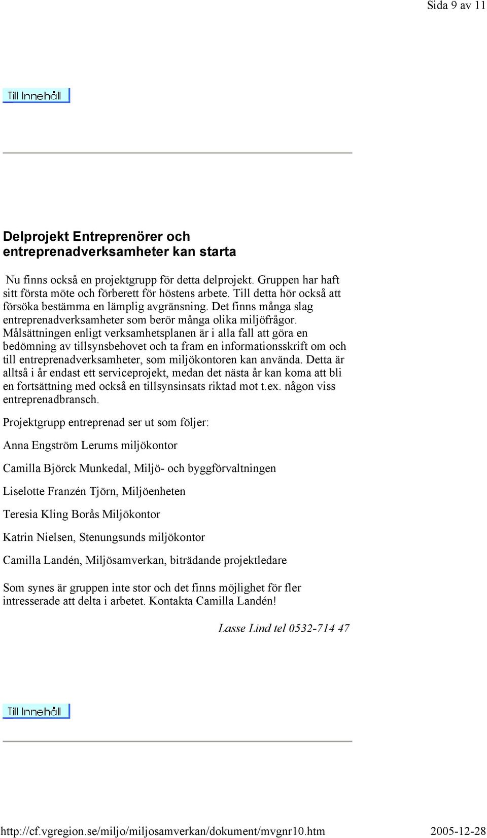 Målsättningen enligt verksamhetsplanen är i alla fall att göra en bedömning av tillsynsbehovet och ta fram en informationsskrift om och till entreprenadverksamheter, som miljökontoren kan använda.
