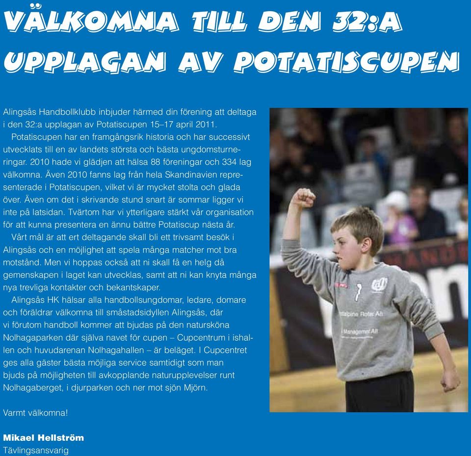 Även 2010 fanns lag från hela Skandinavien representerade i Potatiscupen, vilket vi är mycket stolta och glada över. Även om det i skrivande stund snart är sommar ligger vi inte på latsidan.
