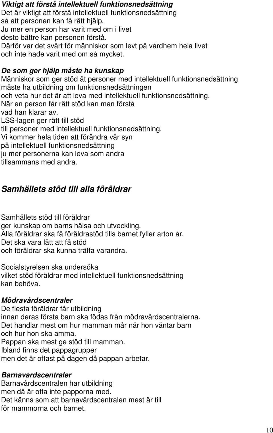 De som ger hjälp måste ha kunskap Människor som ger stöd åt personer med intellektuell funktionsnedsättning måste ha utbildning om funktionsnedsättningen och veta hur det är att leva med