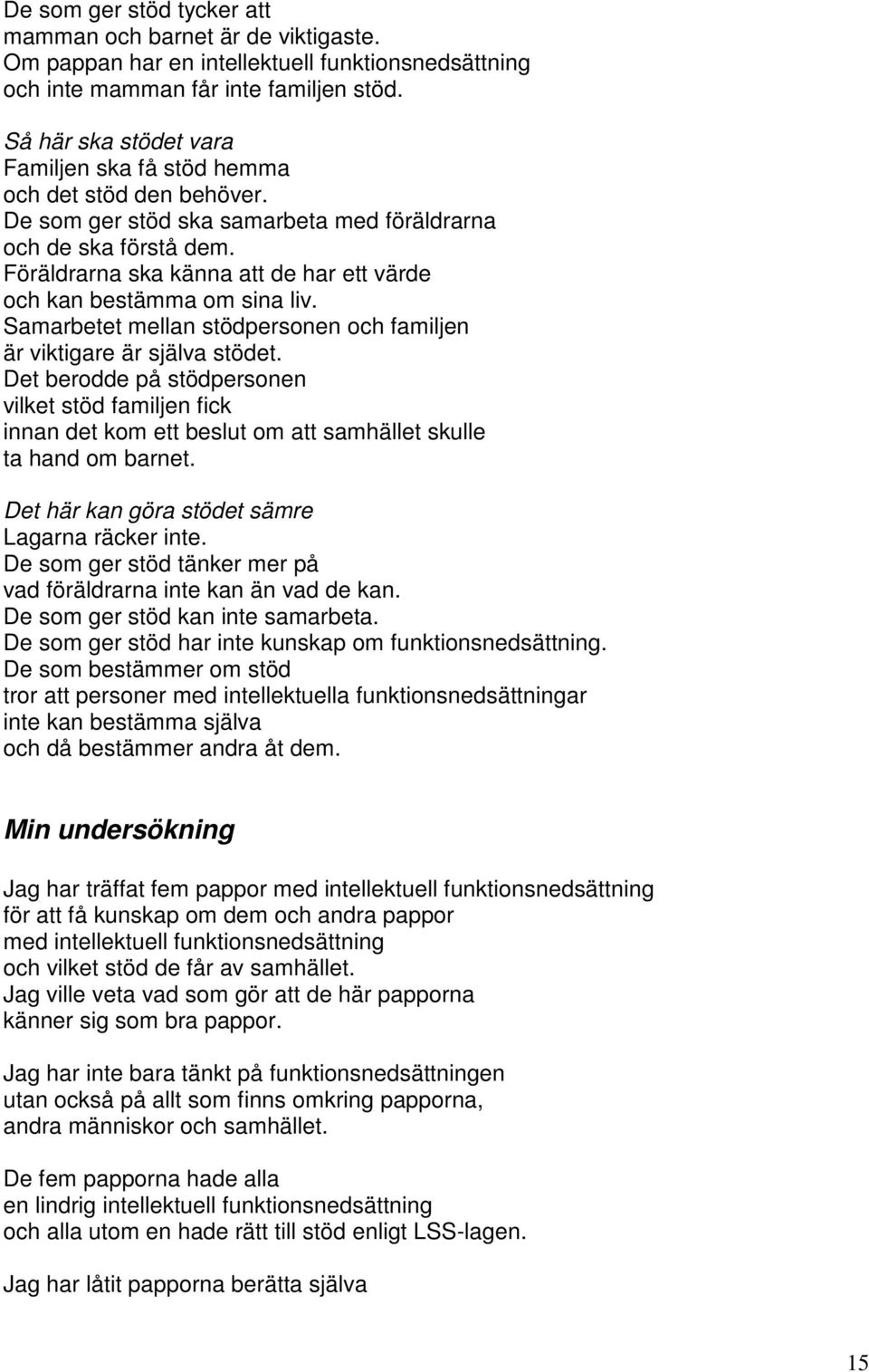 Föräldrarna ska känna att de har ett värde och kan bestämma om sina liv. Samarbetet mellan stödpersonen och familjen är viktigare är själva stödet.