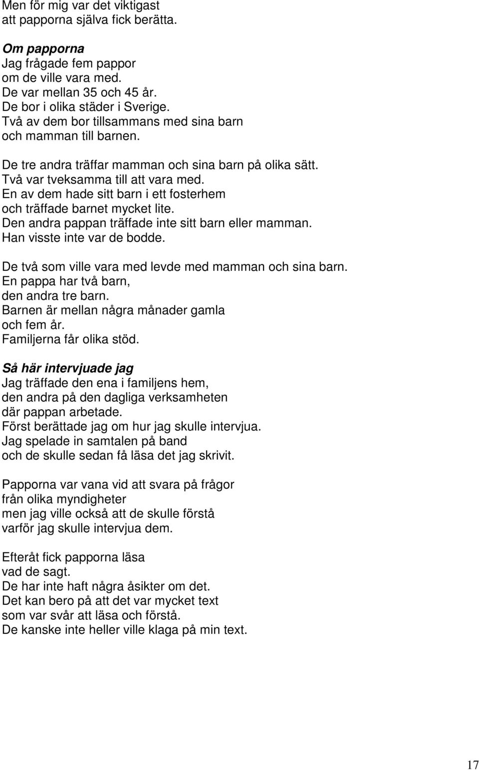 En av dem hade sitt barn i ett fosterhem och träffade barnet mycket lite. Den andra pappan träffade inte sitt barn eller mamman. Han visste inte var de bodde.