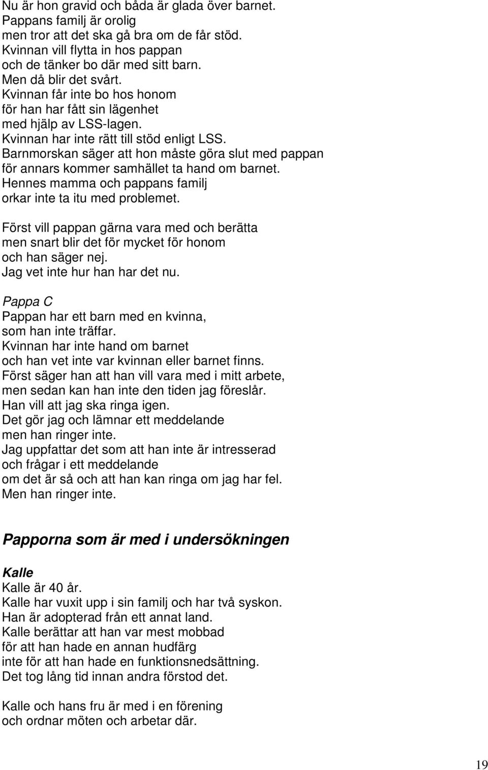 Barnmorskan säger att hon måste göra slut med pappan för annars kommer samhället ta hand om barnet. Hennes mamma och pappans familj orkar inte ta itu med problemet.