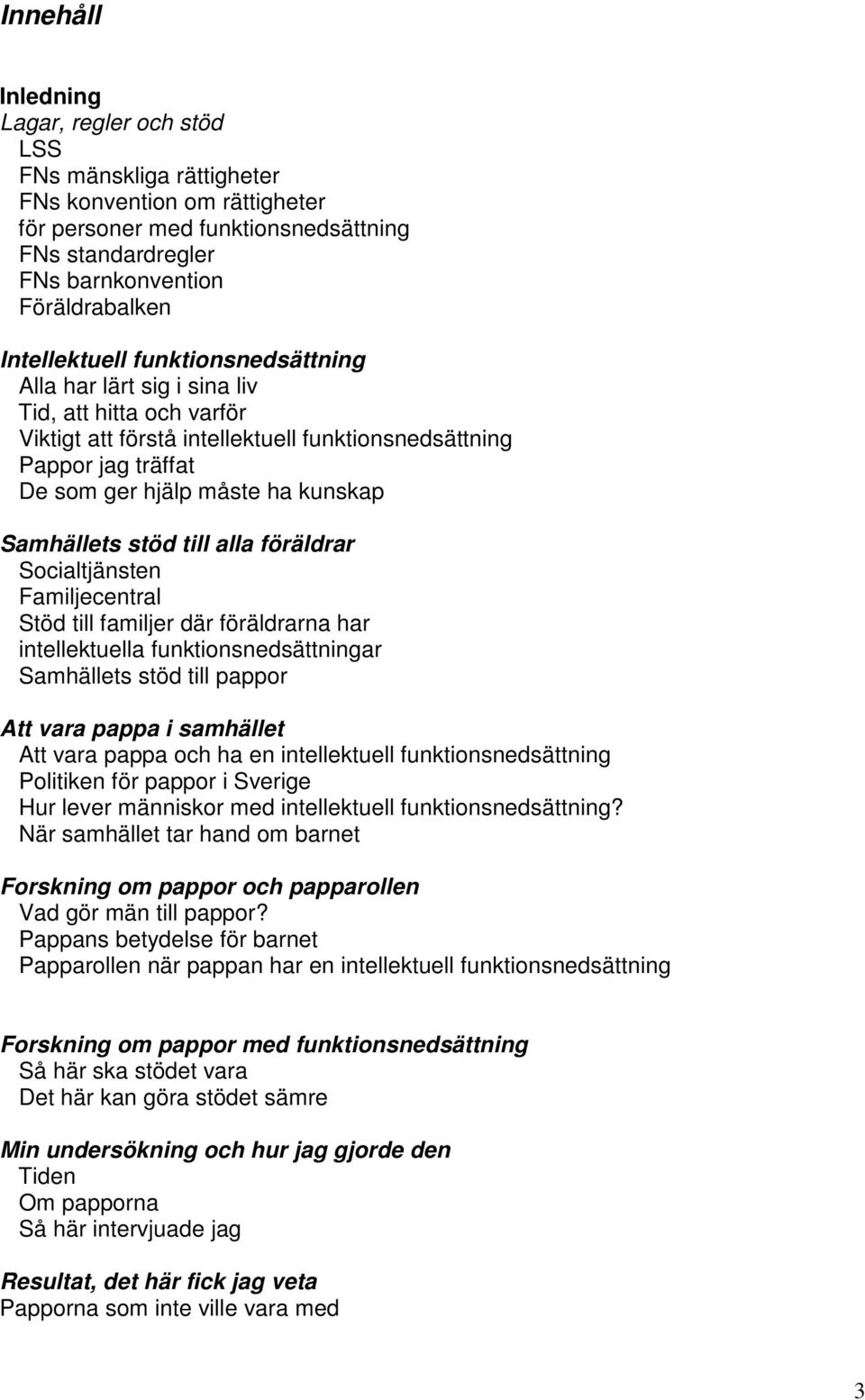 Samhällets stöd till alla föräldrar Socialtjänsten Familjecentral Stöd till familjer där föräldrarna har intellektuella funktionsnedsättningar Samhällets stöd till pappor Att vara pappa i samhället