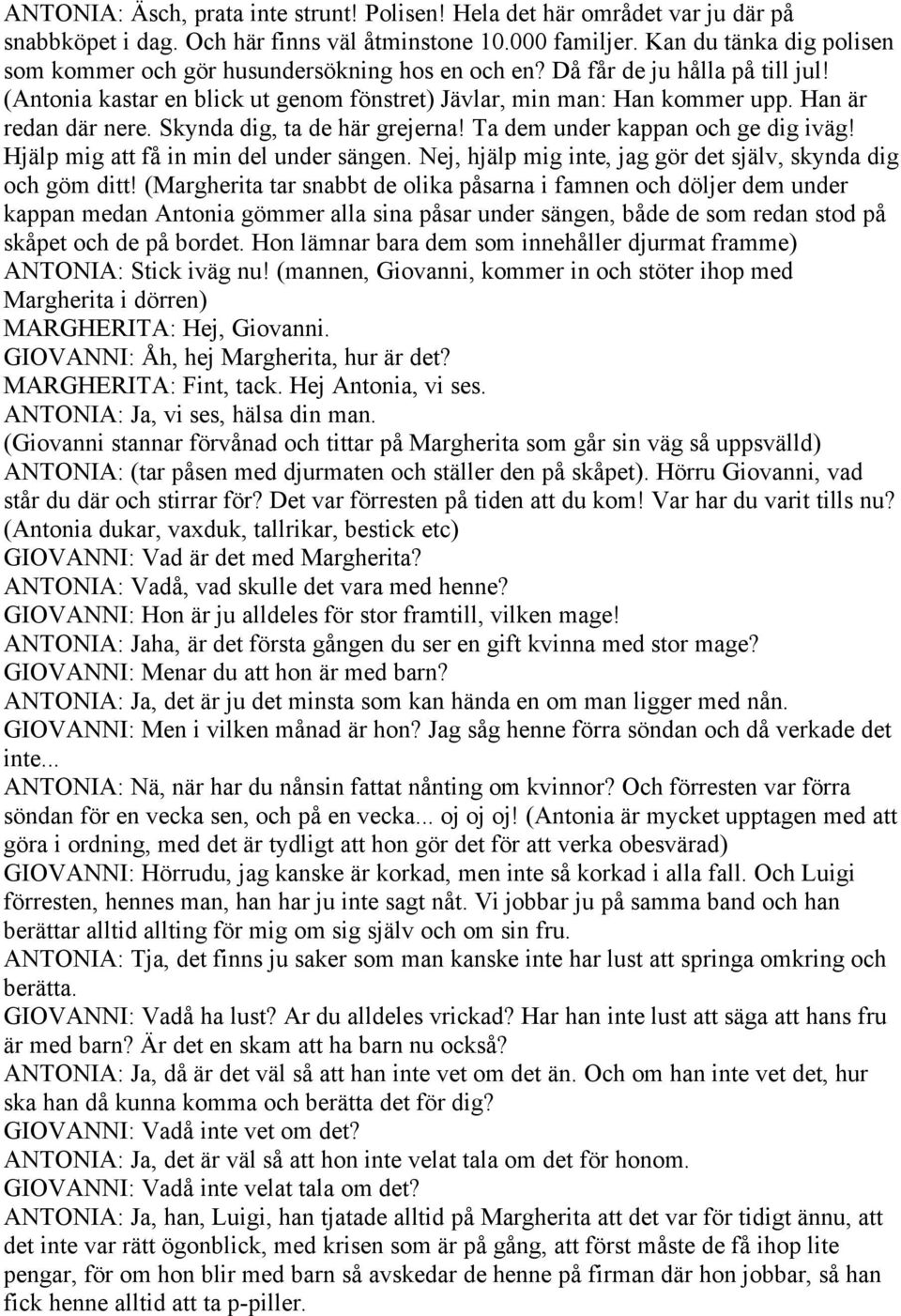 Han är redan där nere. Skynda dig, ta de här grejerna! Ta dem under kappan och ge dig iväg! Hjälp mig att få in min del under sängen. Nej, hjälp mig inte, jag gör det själv, skynda dig och göm ditt!