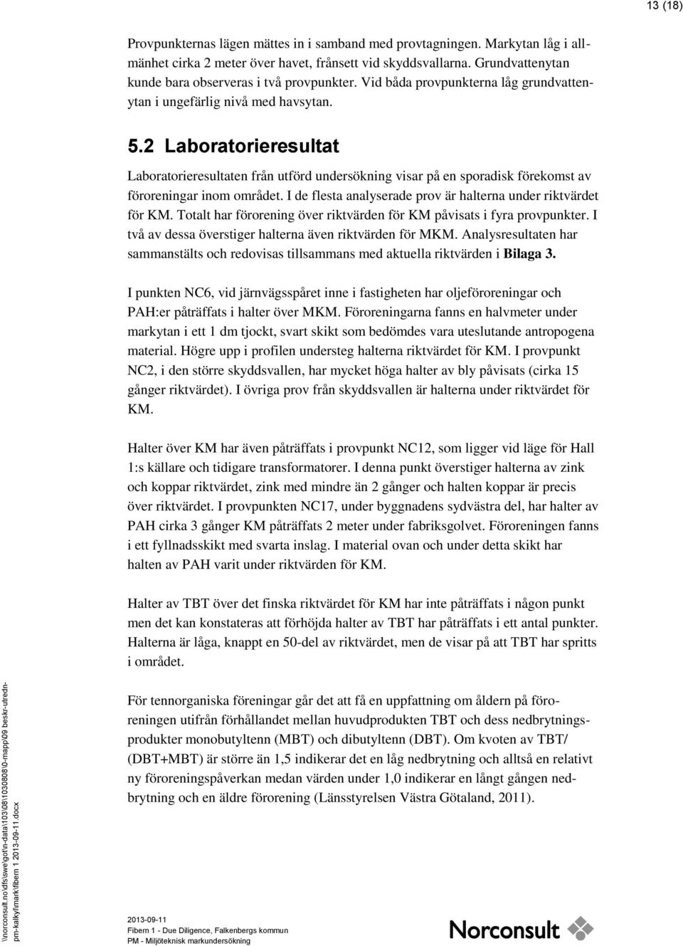 2 Laboratorieresultat Laboratorieresultaten från utförd undersökning visar på en sporadisk förekomst av föroreningar inom området. I de flesta analyserade prov är halterna under riktvärdet för KM.