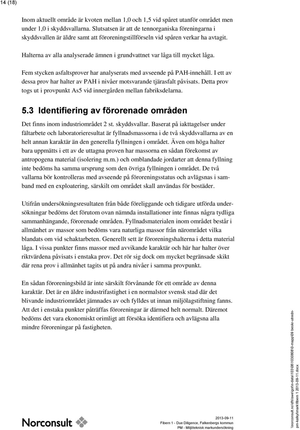 Halterna av alla analyserade ämnen i grundvattnet var låga till mycket låga. Fem stycken asfaltsprover har analyserats med avseende på PAH-innehåll.