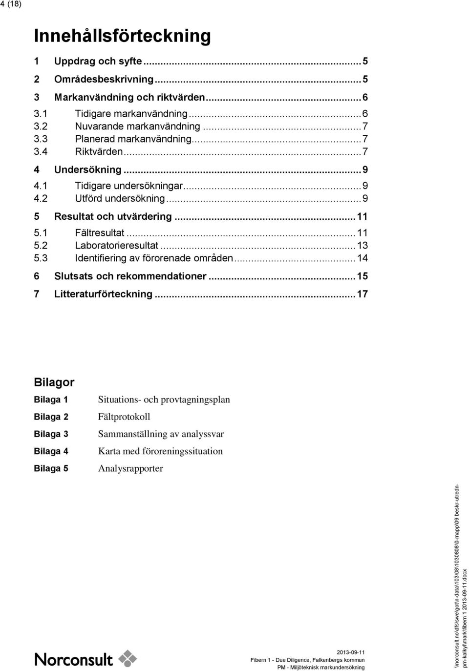 1 Fältresultat... 11 5.2 Laboratorieresultat... 13 5.3 Identifiering av förorenade områden... 14 6 Slutsats och rekommendationer... 15 7 Litteraturförteckning.