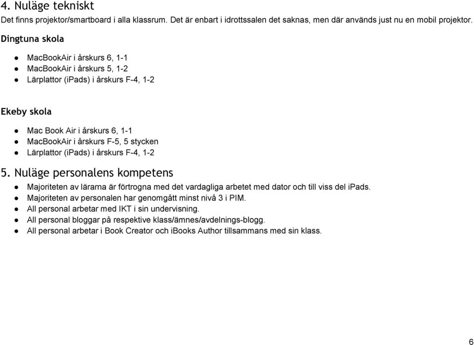 Lärplattor (ipads) i årskurs F 4, 1 2 5. Nuläge personalens kompetens Majoriteten av lärarna är förtrogna med det vardagliga arbetet med dator och till viss del ipads.